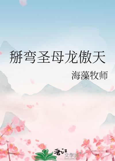 掰弯圣母龙傲天最新章节更新内容