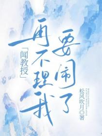 闻教授再不理我要闹了txt
